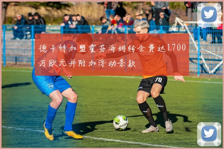 德卡特加盟霍芬海姆转会费达1700万欧元并附加浮动条款