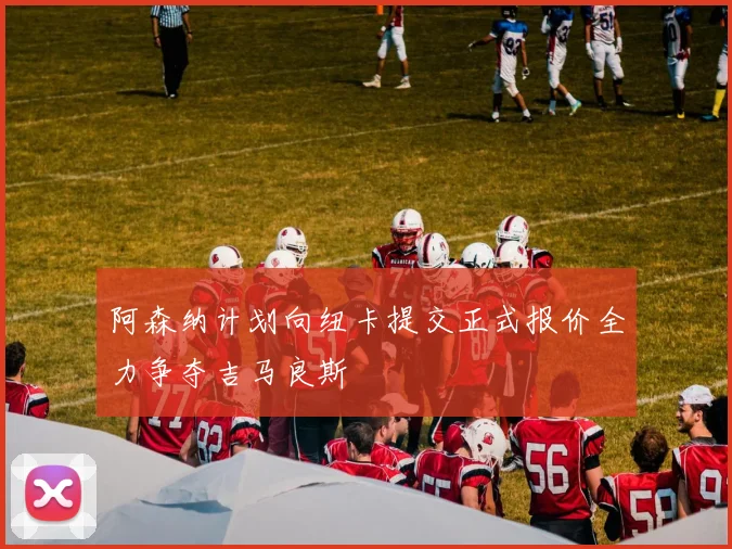 阿森纳计划向纽卡提交正式报价全力争夺吉马良斯
