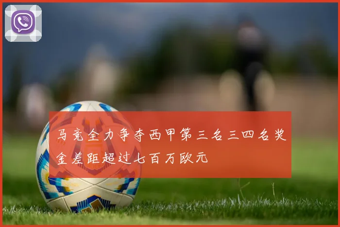 马竞全力争夺西甲第三名三四名奖金差距超过七百万欧元