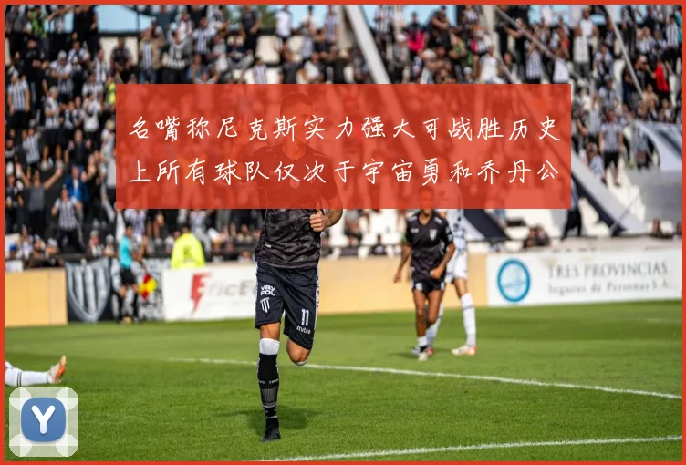 名嘴称尼克斯实力强大可战胜历史上所有球队仅次于宇宙勇和乔丹公牛