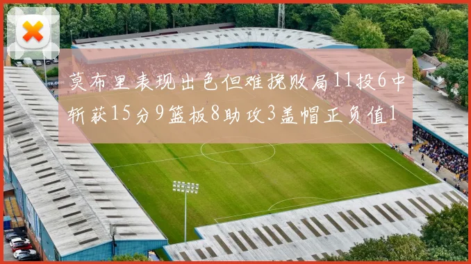 莫布里表现出色但难挽败局11投6中斩获15分9篮板8助攻3盖帽正负值11