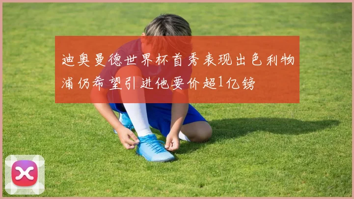 迪奥曼德世界杯首秀表现出色利物浦仍希望引进他要价超1亿镑