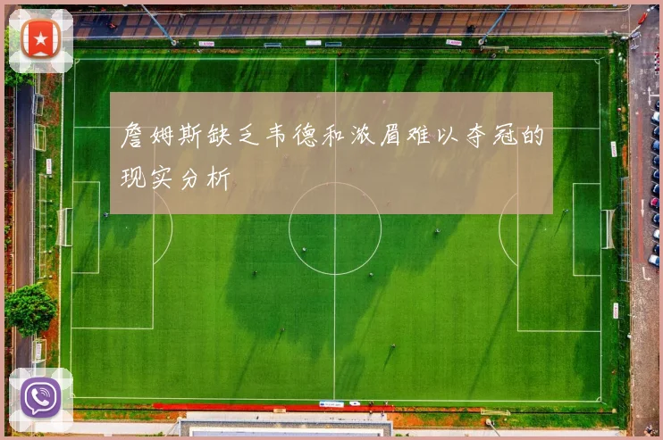 詹姆斯缺乏韦德和浓眉难以夺冠的现实分析