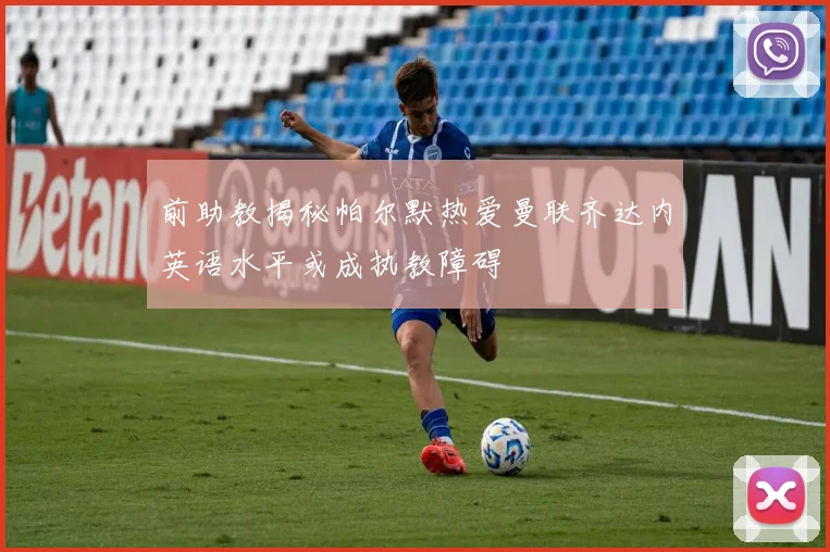 前助教揭秘帕尔默热爱曼联齐达内英语水平或成执教障碍
