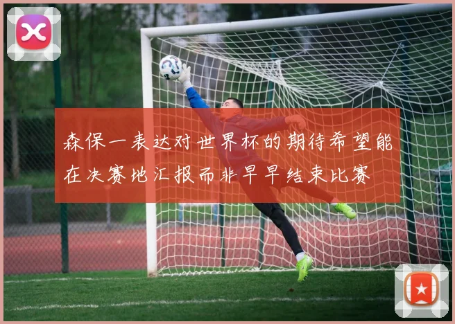森保一表达对世界杯的期待希望能在决赛地汇报而非早早结束比赛