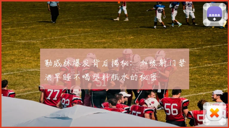 勒威林爆发背后揭秘：加练射门禁酒早睡不喝塑料瓶水的秘密