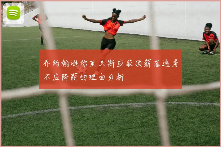 乔约翰逊称里夫斯应获顶薪落选秀不应降薪的理由分析