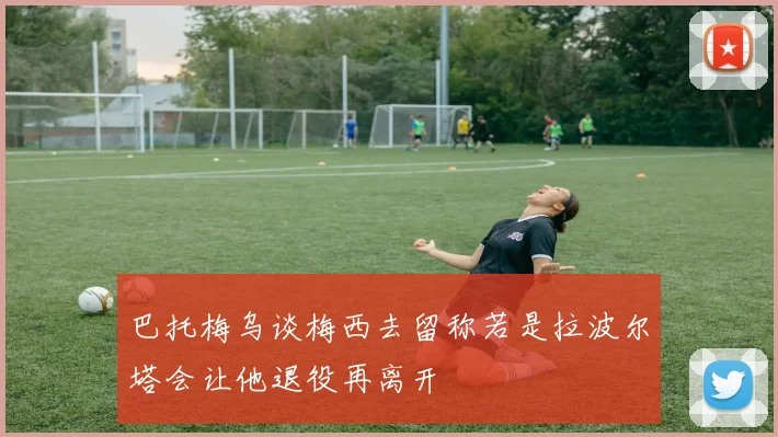 巴托梅乌谈梅西去留称若是拉波尔塔会让他退役再离开