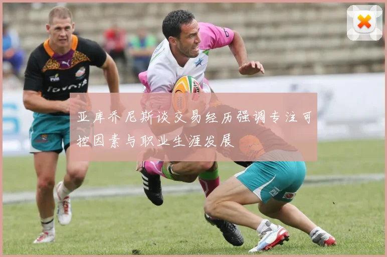 亚库乔尼斯谈交易经历强调专注可控因素与职业生涯发展